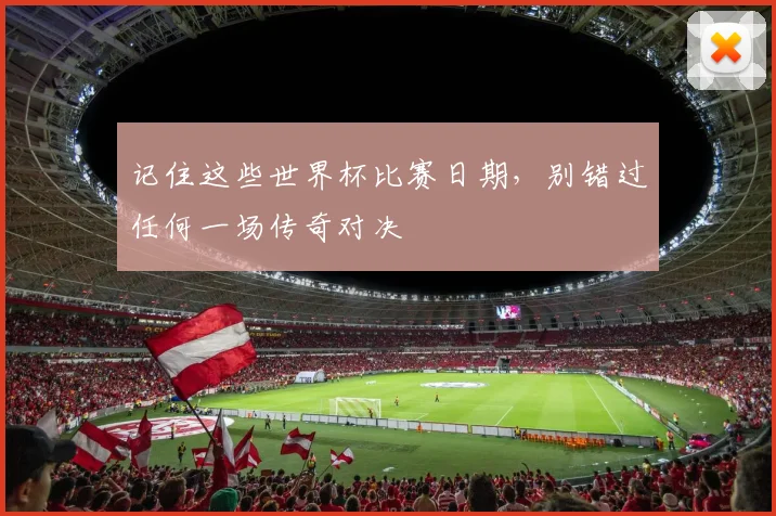 记住这些世界杯比赛日期，别错过任何一场传奇对决