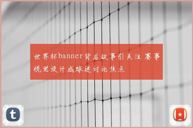 世界杯banner背后故事引关注 赛事视觉设计成球迷讨论焦点
