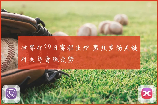 世界杯29日赛程出炉 聚焦多场关键对决与晋级走势