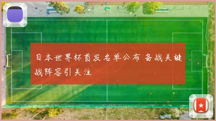 日本世界杯首发名单公布 备战关键战阵容引关注