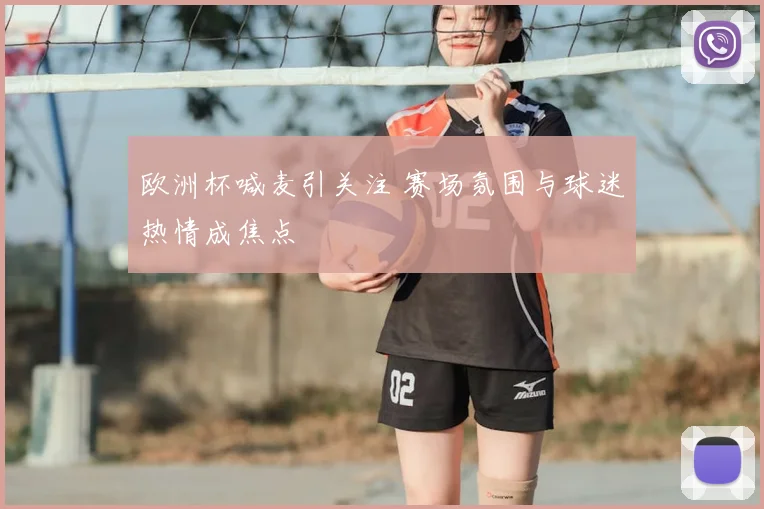 欧洲杯喊麦引关注 赛场氛围与球迷热情成焦点