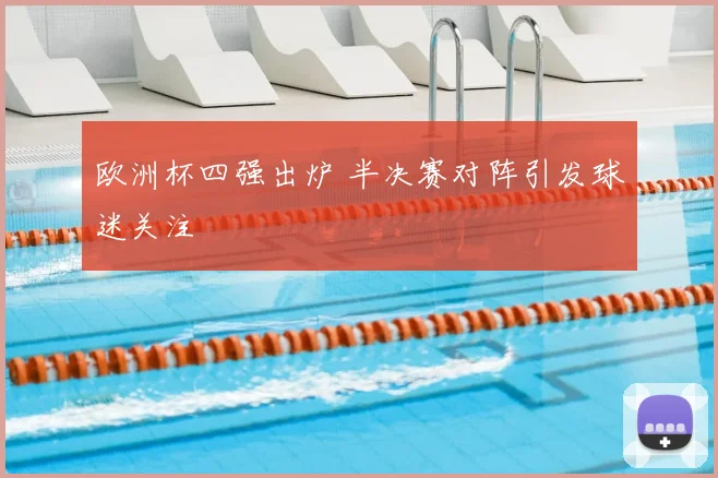 欧洲杯四强出炉 半决赛对阵引发球迷关注
