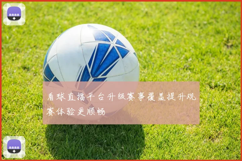 看球直播平台升级赛事覆盖提升观赛体验更顺畅