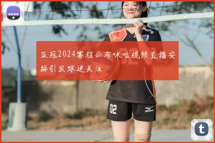 亚冠2024赛程公布咪咕视频直播安排引发球迷关注