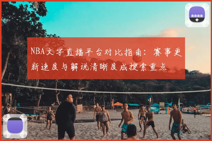 NBA文字直播平台对比指南:赛事更新速度与解说清晰度成搜索重点