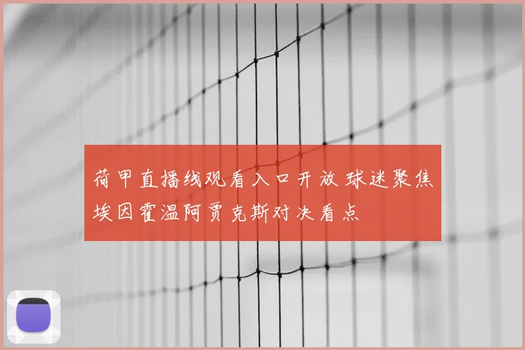 荷甲直播线观看入口开放 球迷聚焦埃因霍温阿贾克斯对决看点