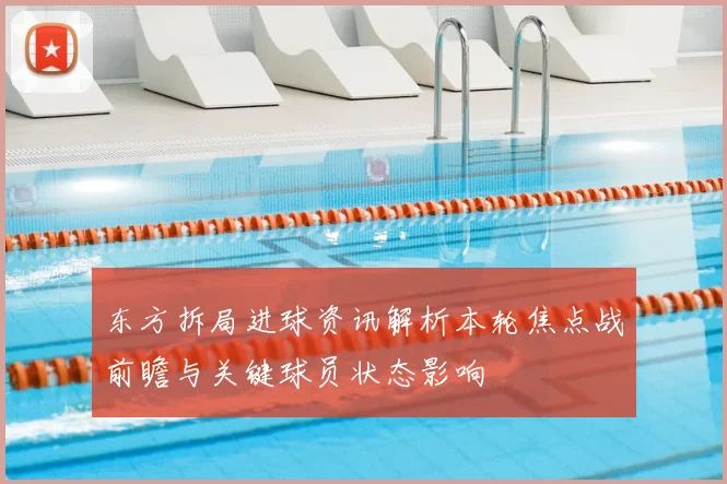 东方拆局进球资讯解析本轮焦点战前瞻与关键球员状态影响