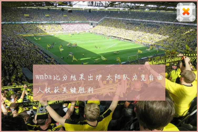 wnba比分结果出炉 太阳队力克自由人收获关键胜利
