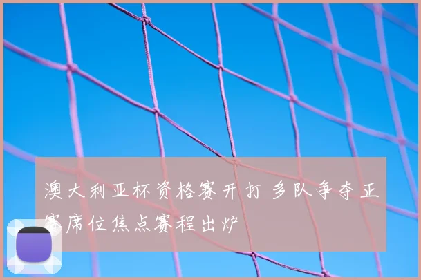 澳大利亚杯资格赛开打 多队争夺正赛席位焦点赛程出炉