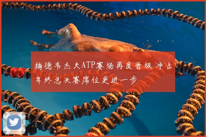 梅德韦杰夫ATP赛场再度晋级 冲击年终总决赛席位更进一步